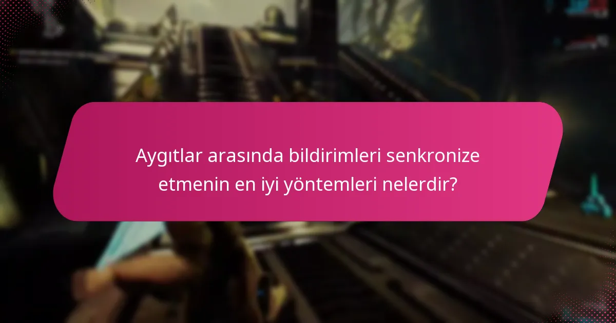 Aygıtlar arasında bildirimleri senkronize etmenin en iyi yöntemleri nelerdir?