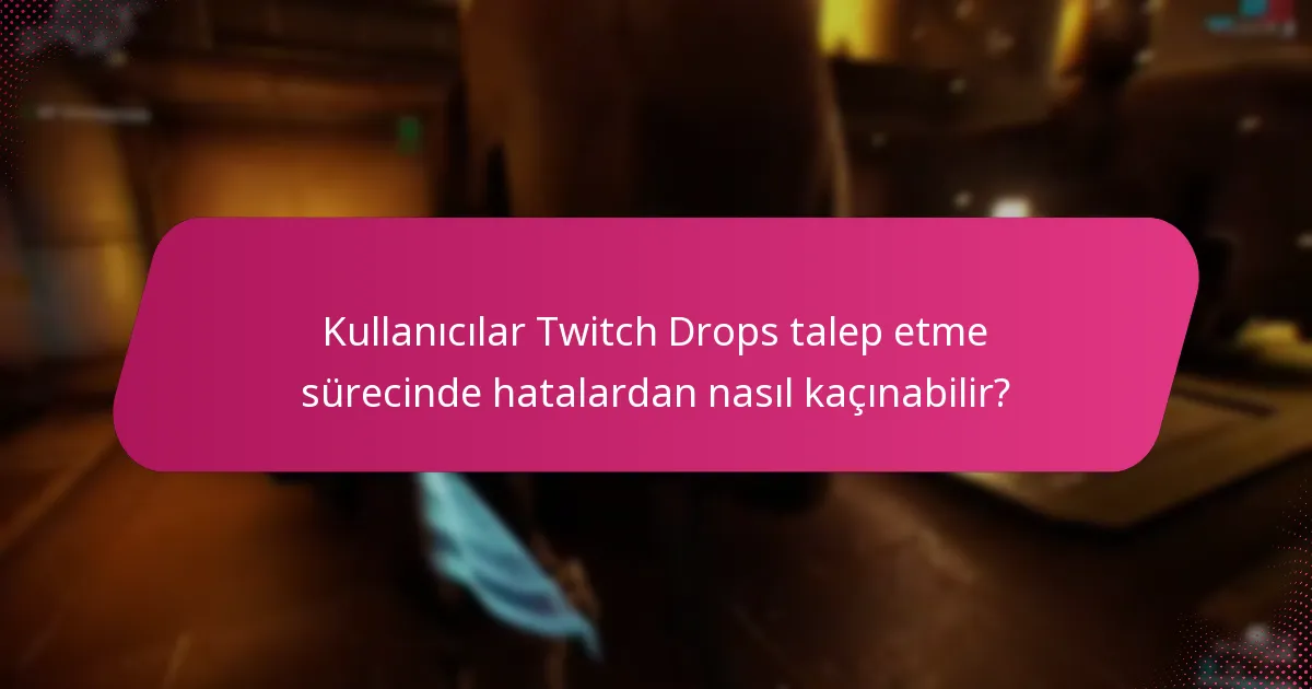 Kullanıcılar Twitch Drops talep etme sürecinde hatalardan nasıl kaçınabilir?