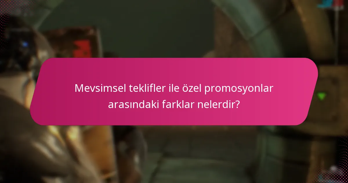 Mevsimsel teklifler ile özel promosyonlar arasındaki farklar nelerdir?