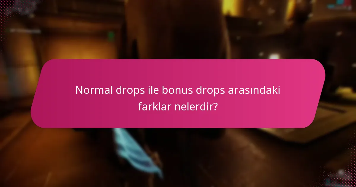 Normal drops ile bonus drops arasındaki farklar nelerdir?