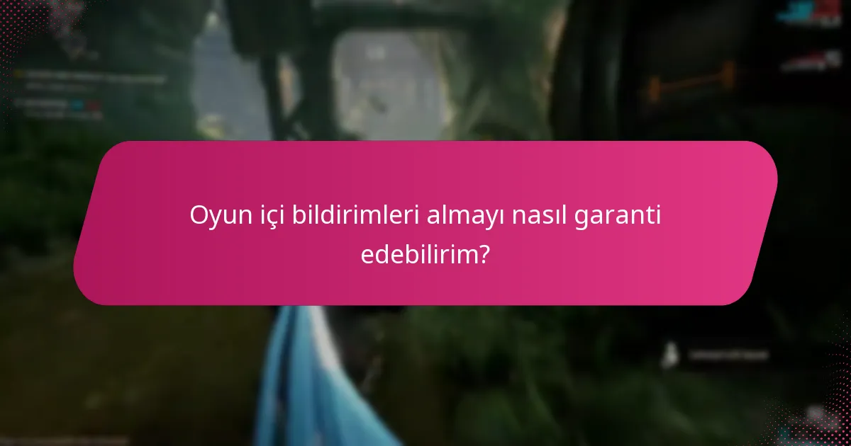 Oyun içi bildirimleri almayı nasıl garanti edebilirim?