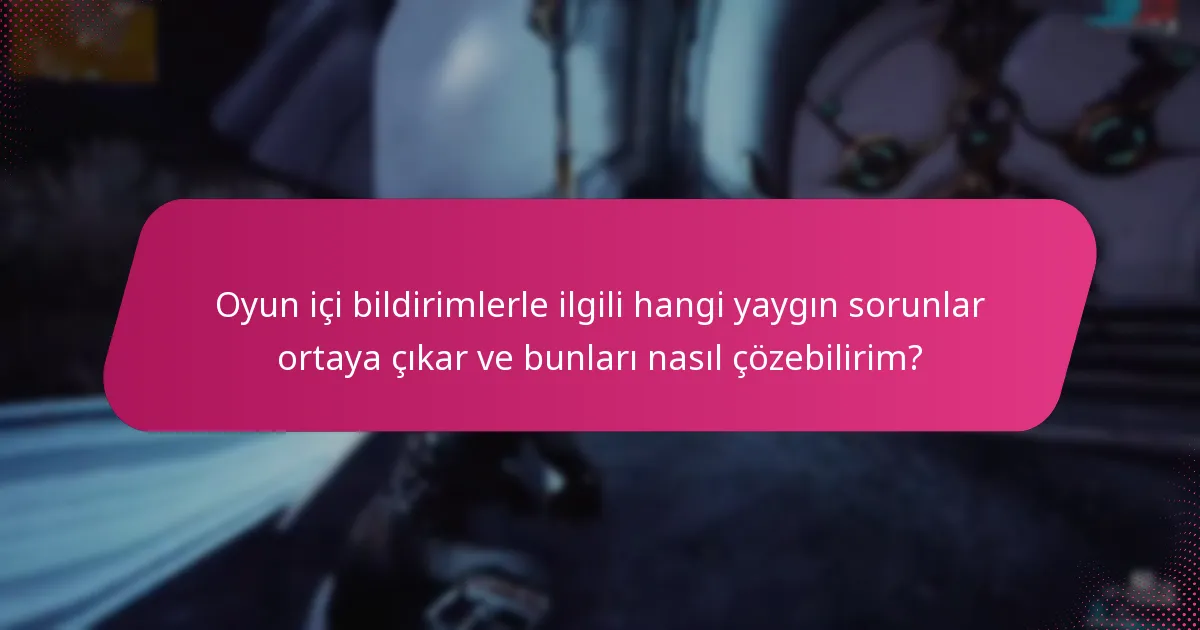 Oyun içi bildirimlerle ilgili hangi yaygın sorunlar ortaya çıkar ve bunları nasıl çözebilirim?