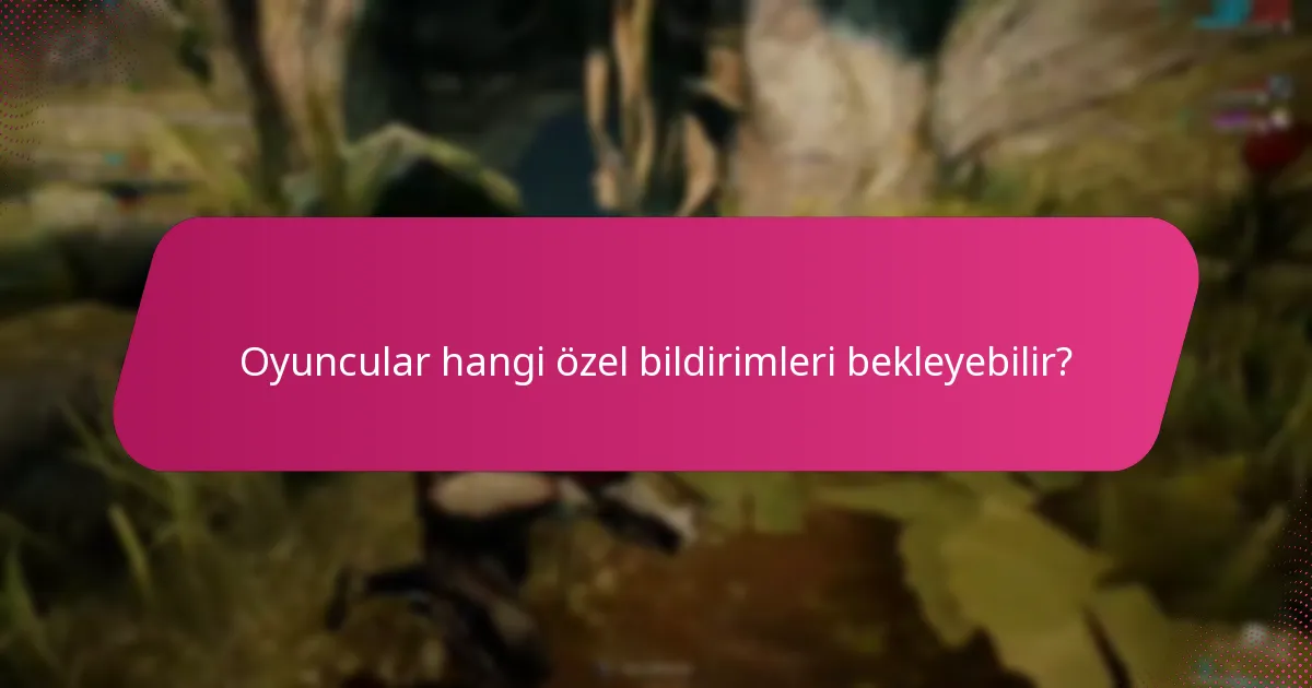 Oyuncular hangi özel bildirimleri bekleyebilir?