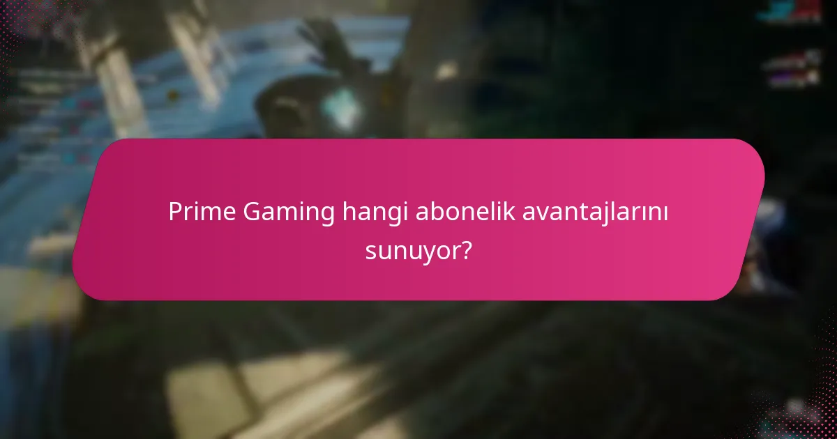 Prime Gaming hangi abonelik avantajlarını sunuyor?