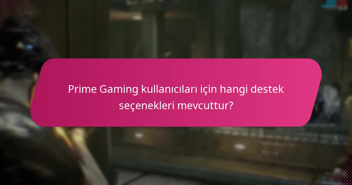 Prime Gaming kullanıcıları için hangi destek seçenekleri mevcuttur?