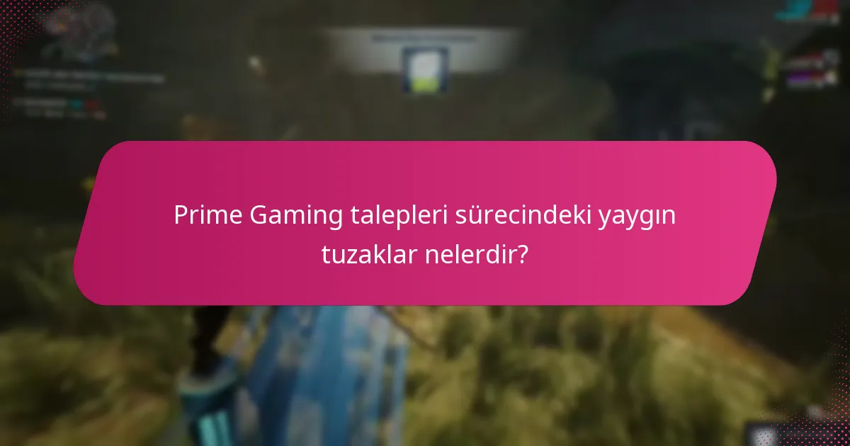 Prime Gaming talepleri sürecindeki yaygın tuzaklar nelerdir?