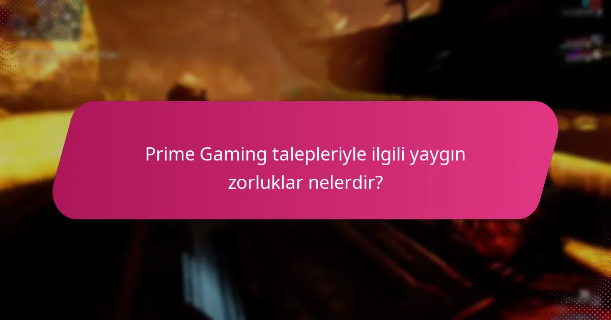 Prime Gaming talepleriyle ilgili yaygın zorluklar nelerdir?