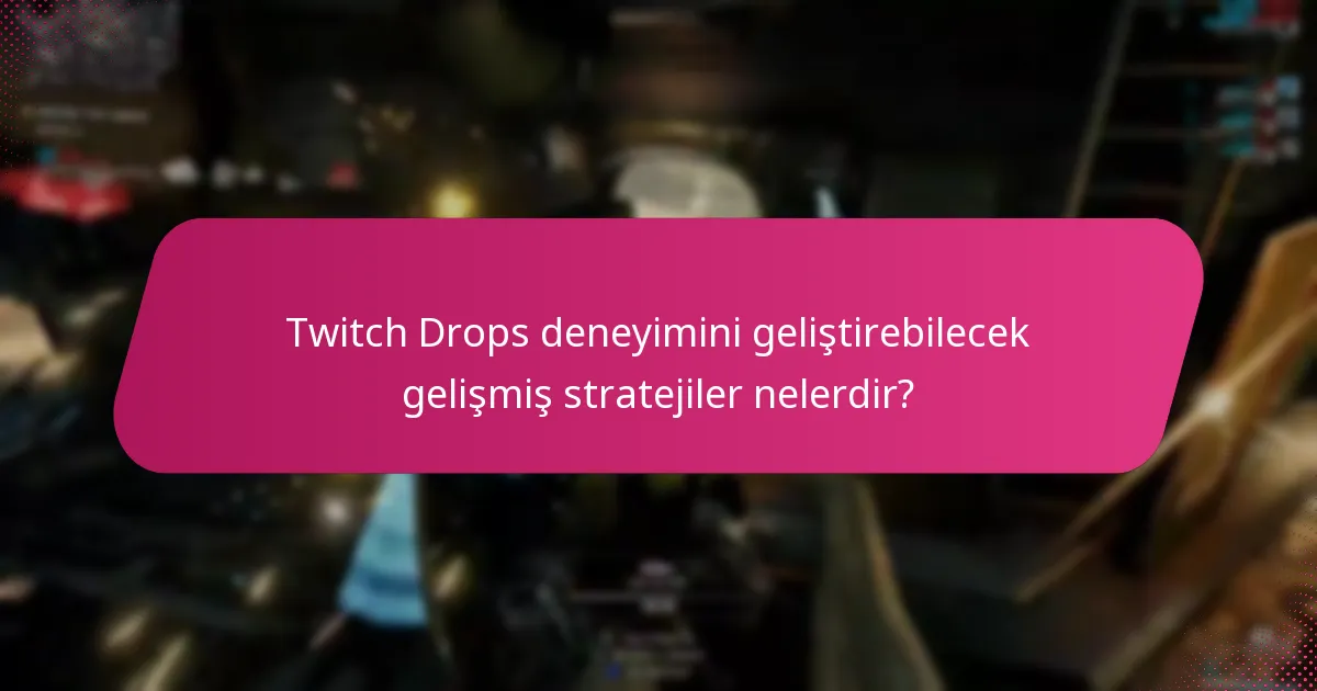 Twitch Drops deneyimini geliştirebilecek gelişmiş stratejiler nelerdir?
