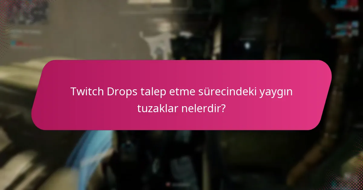 Twitch Drops talep etme sürecindeki yaygın tuzaklar nelerdir?