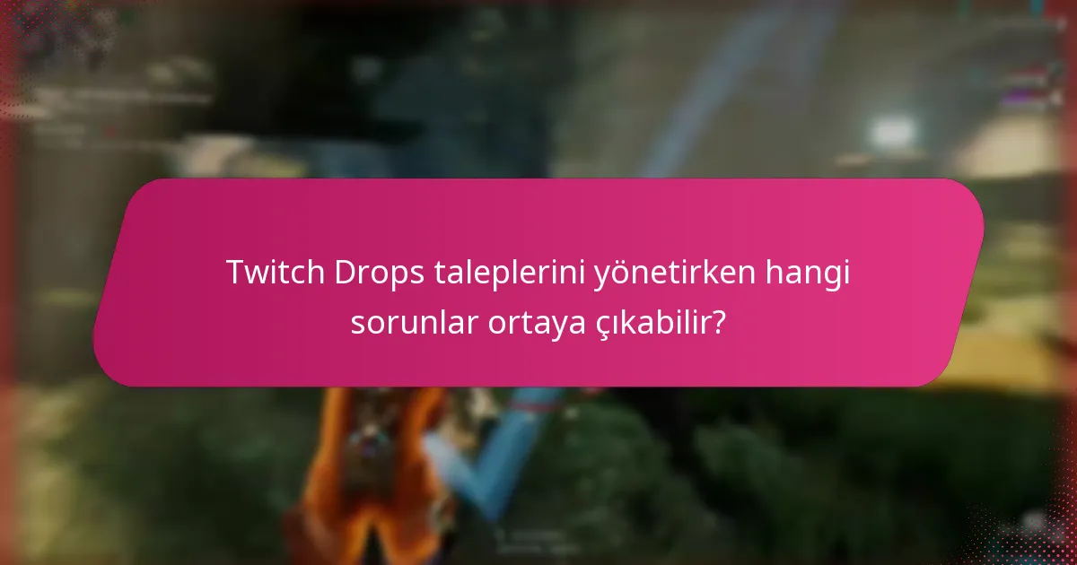 Twitch Drops taleplerini yönetirken hangi sorunlar ortaya çıkabilir?