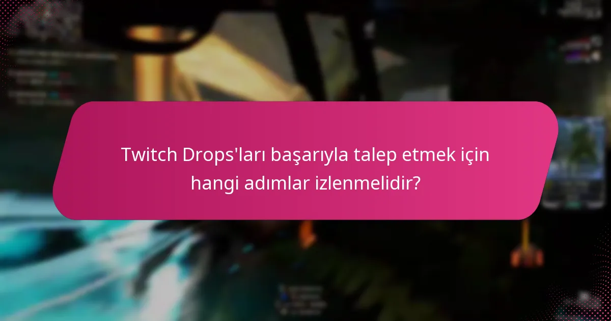 Twitch Drops'ları başarıyla talep etmek için hangi adımlar izlenmelidir?