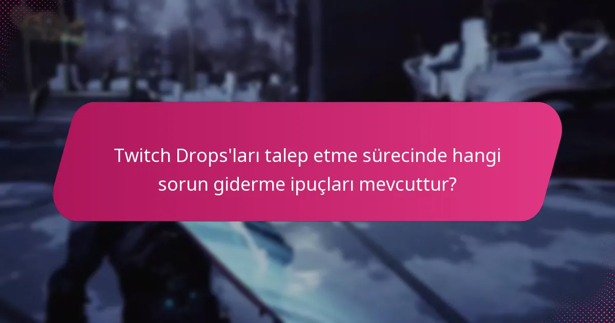 Twitch Drops'ları talep etme sürecinde hangi sorun giderme ipuçları mevcuttur?